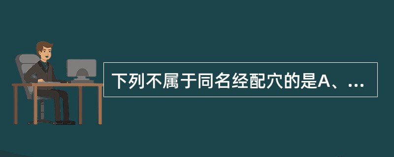 下列不属于同名经配穴的是A、耳鸣取中渚、足临泣B、头痛取外关、阳陵泉C、牙痛取合