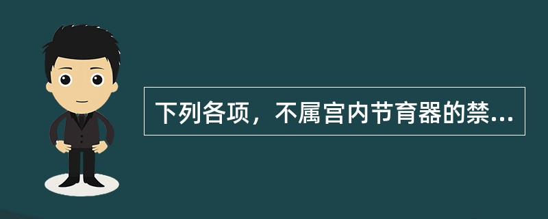 下列各项，不属宫内节育器的禁忌证是A、重度痛经B、生殖器急性炎症C、正常产后3个