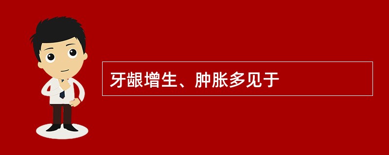 牙龈增生、肿胀多见于