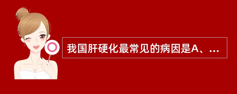 我国肝硬化最常见的病因是A、病毒性肝炎B、慢性酒精中毒C、长期胆汁淤积D、肝脏循