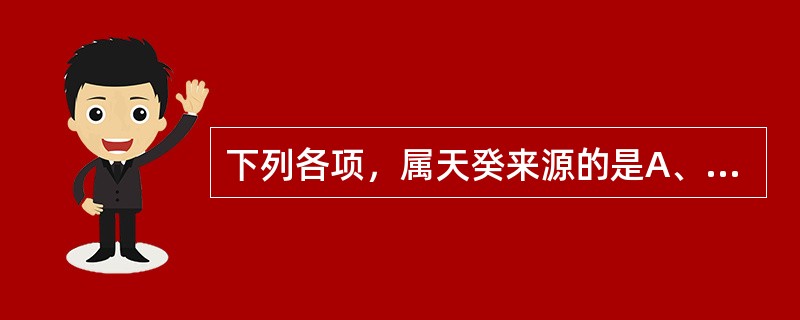 下列各项，属天癸来源的是A、水谷精气B、先天肾气C、肾中之阴D、肾中之阳E、肝肾