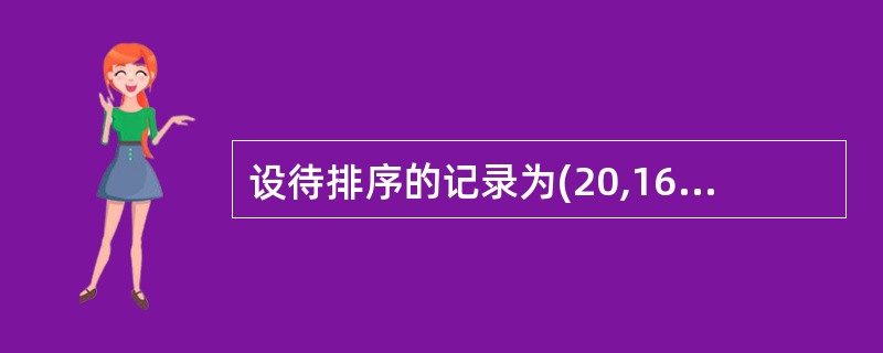 设待排序的记录为(20,16,13,14,19),经过下列过程将这些记录排序,所