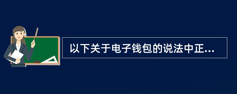  以下关于电子钱包的说法中正确的是 (32) 。 (32)