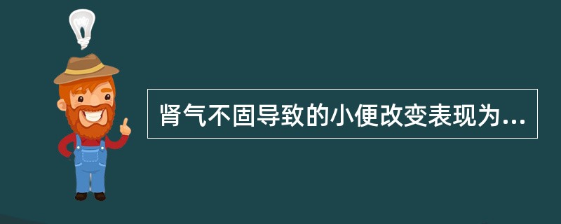 肾气不固导致的小便改变表现为A、小便频数清长B、小便浑浊如泔C、小便短赤涩痛D、