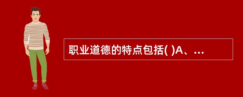 职业道德的特点包括( )A、专业性B、实践性C、继承性D、多样性