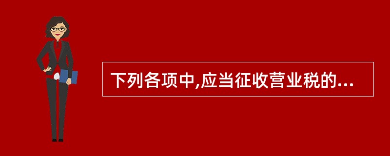 下列各项中,应当征收营业税的有( )。