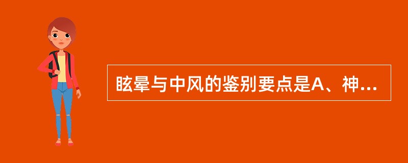 眩晕与中风的鉴别要点是A、神昏与抽搐出现的前后B、发作时有无口吐白沫C、发作时有