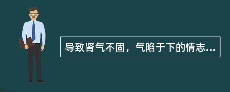 导致肾气不固，气陷于下的情志刺激是A、怒B、悲C、惊D、恐E、喜