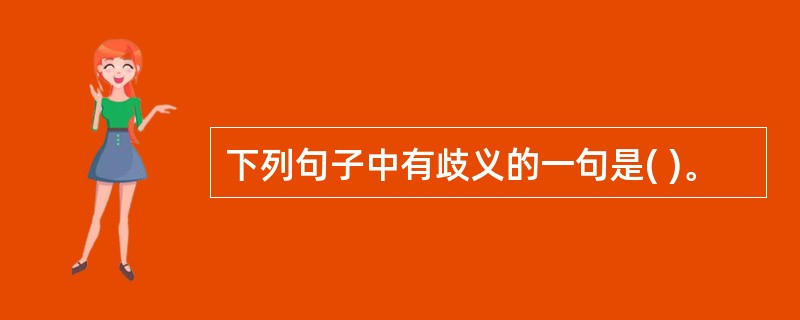 下列句子中有歧义的一句是( )。