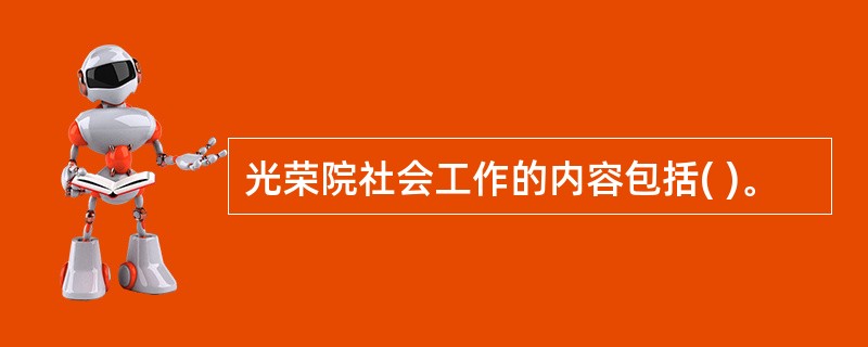 光荣院社会工作的内容包括( )。