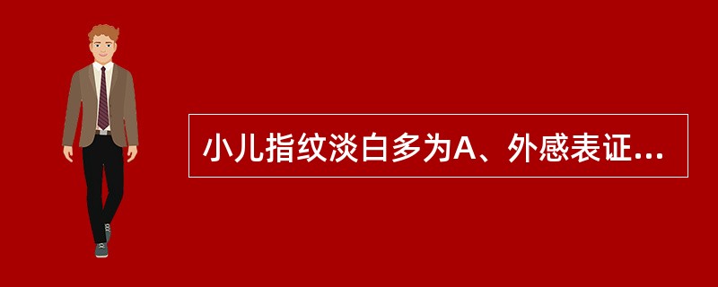 小儿指纹淡白多为A、外感表证B、里实热证C、痛症，惊风D、血络郁闭E、脾虚，疳积