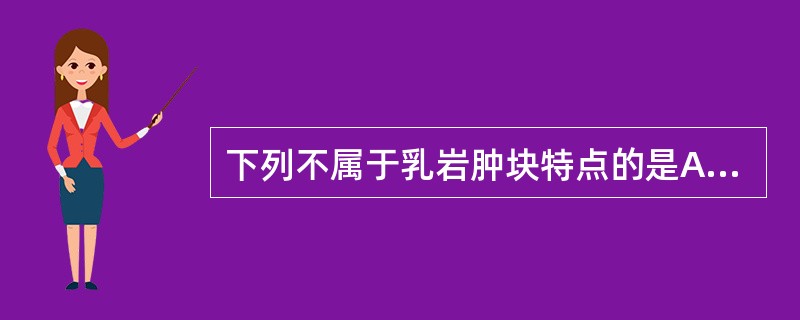 下列不属于乳岩肿块特点的是A、无痛不热B、皮色不变C、表面光滑D、质地坚硬E、推