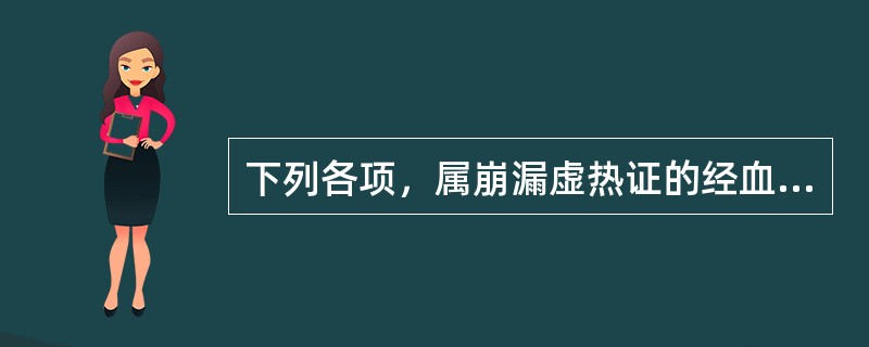 下列各项，属崩漏虚热证的经血特点是A、经来无期，量多势急，血色鲜红B、经血非时而