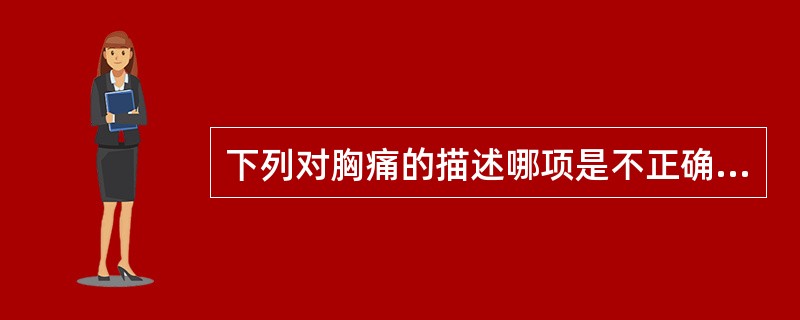 下列对胸痛的描述哪项是不正确的A、带状疱疹呈刀割样疼痛B、纵隔肿瘤可有胸部闷痛C