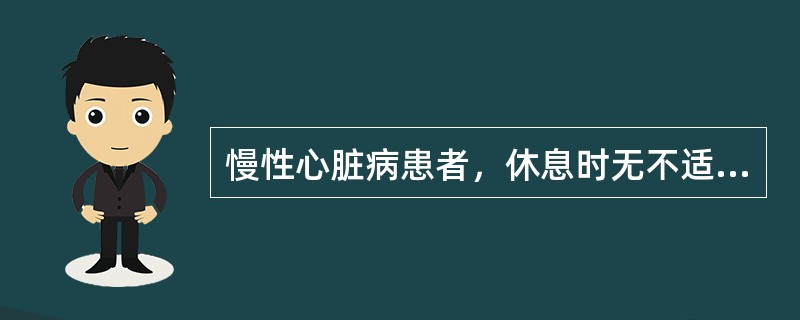 慢性心脏病患者，休息时无不适，但日常活动时会出现疲乏、心悸、呼吸困难等不适，按N