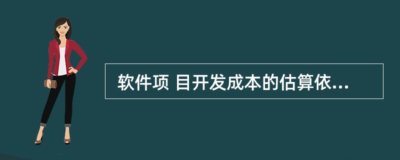  软件项 目开发成本的估算依据,通常是开发成本估算模型。常用的模型主要有:①