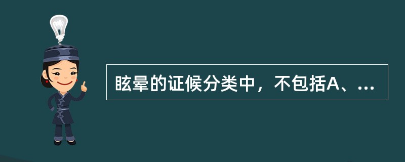 眩晕的证候分类中，不包括A、风湿阻络证B、瘀血阻窍证C、肾精不足证D、肝阳上亢证