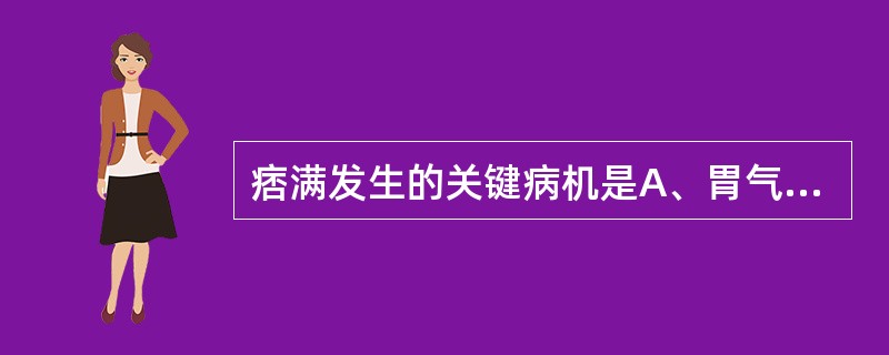 痞满发生的关键病机是A、胃气阻滞，胃失和降，不通则痛B、脾胃肝肾功能失调，津枯血