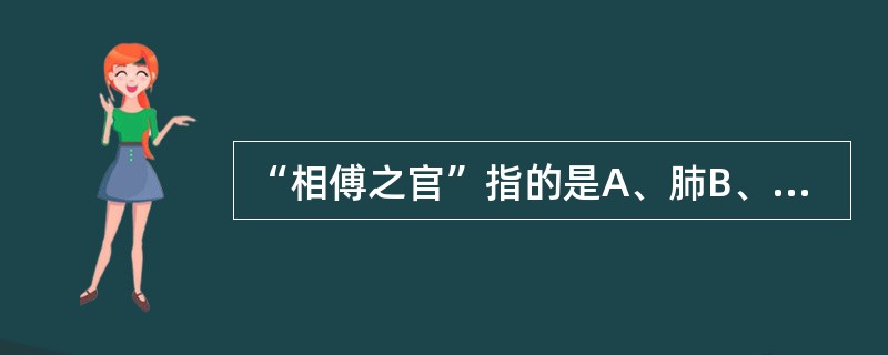 “相傅之官”指的是A、肺B、肝C、心D、脾E、肾