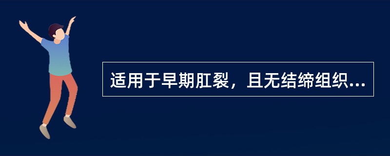 适用于早期肛裂，且无结缔组织外痔、肛乳头肥大者的是