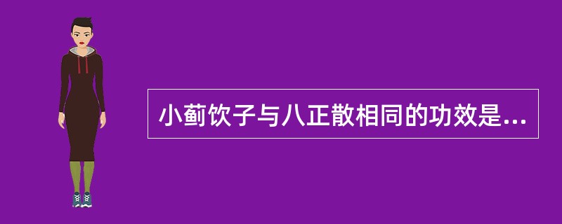 小蓟饮子与八正散相同的功效是A、利水通淋B、燥湿解毒C、凉血止血D、泻火养阴E、