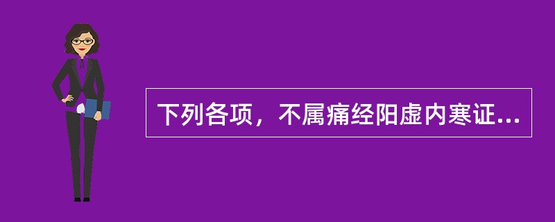 下列各项，不属痛经阳虚内寒证的主要证候是A、小腹冷痛，喜按，得热则舒B、经量少，