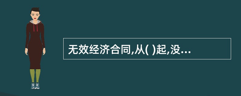 无效经济合同,从( )起,没有法律约束力。