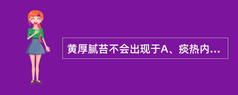 黄厚腻苔不会出现于A、痰热内蕴B、食积化腐C、感受湿热D、痰浊化热E、寒湿内结