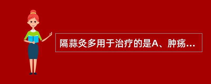 隔蒜灸多用于治疗的是A、肿疡初起B、疮疡久溃C、阳痿早泄D、中风脱证E、伤寒阴证