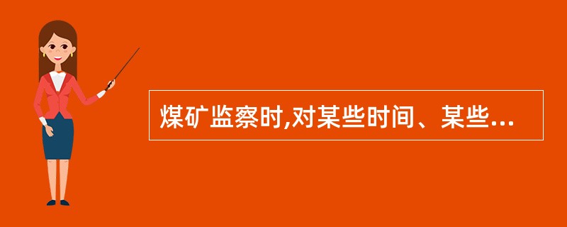 煤矿监察时,对某些时间、某些季节加强的监察工作,称为( )。