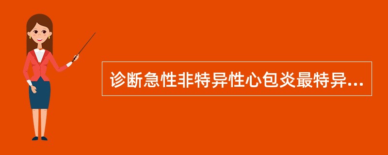 诊断急性非特异性心包炎最特异的是