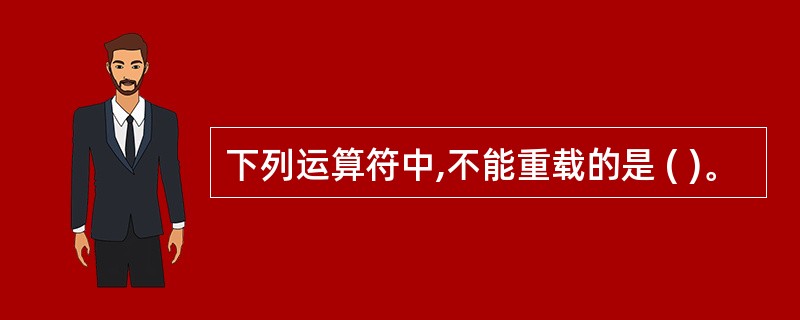 下列运算符中,不能重载的是 ( )。