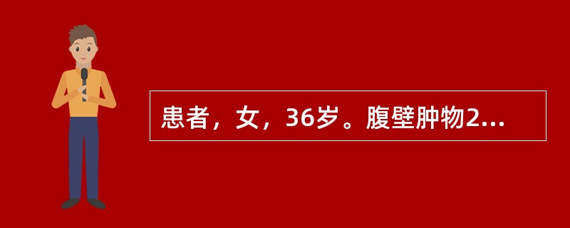 患者，女，36岁。腹壁肿物2年，肿物单发，约5cm×5cm大小，柔软，可以移动，