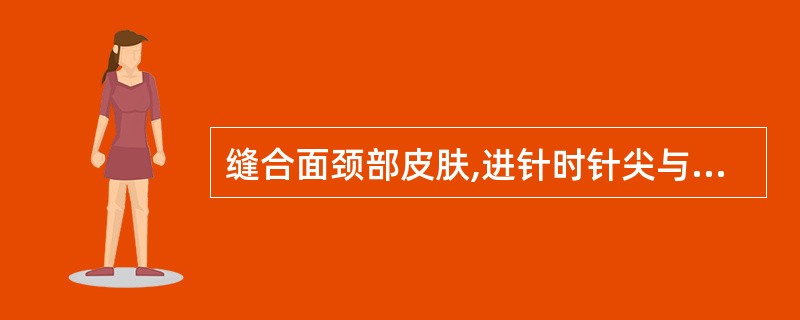 缝合面颈部皮肤,进针时针尖与皮肤呈