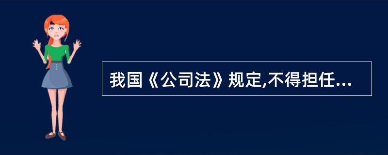 我国《公司法》规定,不得担任有限责任公司的 董事、监事、经理的情形包括( )。