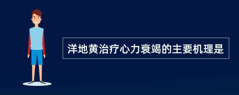 洋地黄治疗心力衰竭的主要机理是