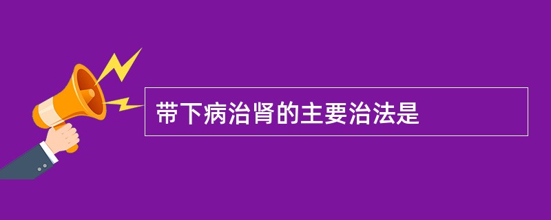 带下病治肾的主要治法是