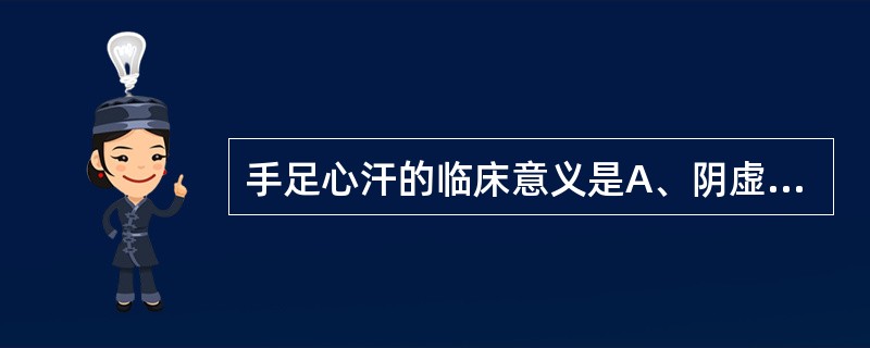 手足心汗的临床意义是A、阴虚阳亢B、进食热汤C、元气将脱D、阴经郁热E、虚阳上越