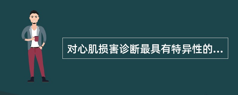 对心肌损害诊断最具有特异性的血清酶是A、谷草转氨酶B、谷丙转氨酶C、乳酸脱氢酶D