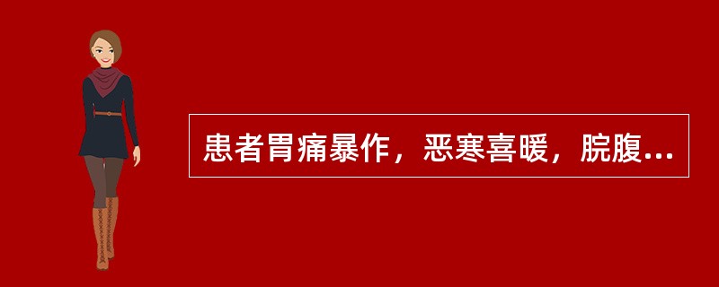 患者胃痛暴作，恶寒喜暖，脘腹得温则痛减，口不渴，喜热饮，舌苔薄白，脉弦紧。治疗应