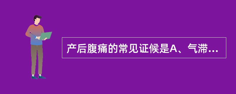 产后腹痛的常见证候是A、气滞血瘀证、阳气虚损证B、气血不足证、寒凝血瘀证C、感染