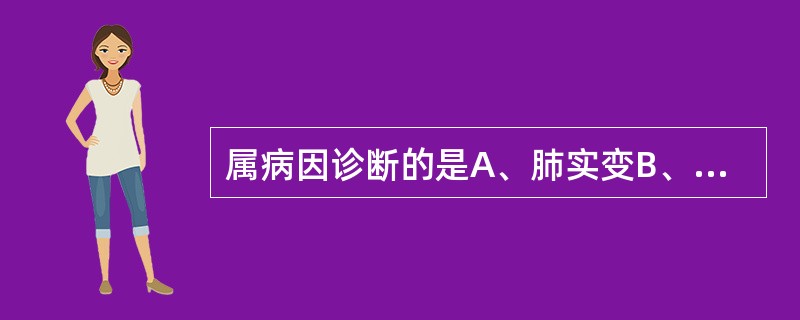 属病因诊断的是A、肺实变B、低氧血症C、呼吸衰竭D、休克E、肺炎球菌性肺炎 -