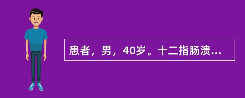 患者，男，40岁。十二指肠溃疡病史15年，近2个月来自感头痛、眩晕而就诊。检查：