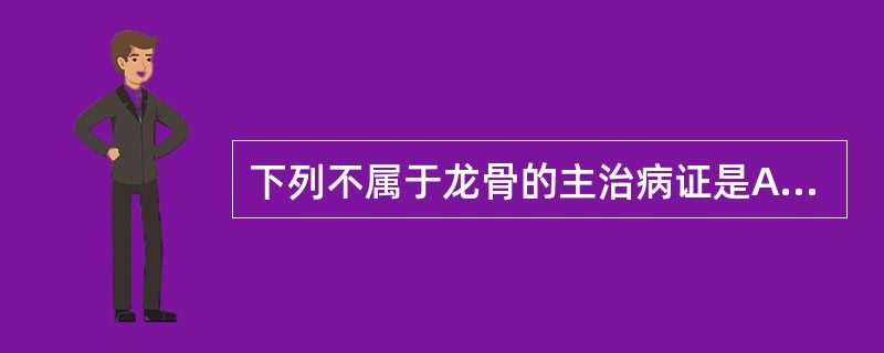 下列不属于龙骨的主治病证是A、心神不宁，心悸失眠B、惊痫癫狂C、瘀血阻滞证D、肝