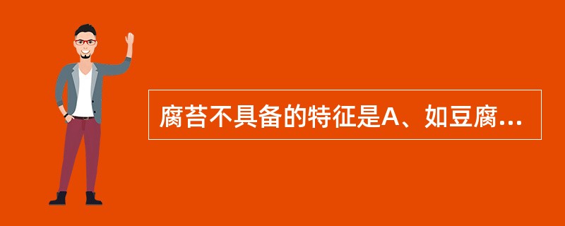 腐苔不具备的特征是A、如豆腐渣堆积舌面B、舌苔颗粒疏松C、舌苔根底松浮D、舌苔中