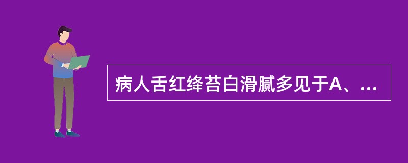 病人舌红绛苔白滑腻多见于A、阴虚夹痰B、血热阴虚C、阴虚内热D、气虚夹湿E、阳虚