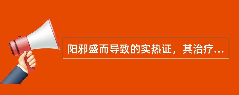 阳邪盛而导致的实热证，其治疗方法是( )A、实则泻之B、寒者热之C、热者寒之D、