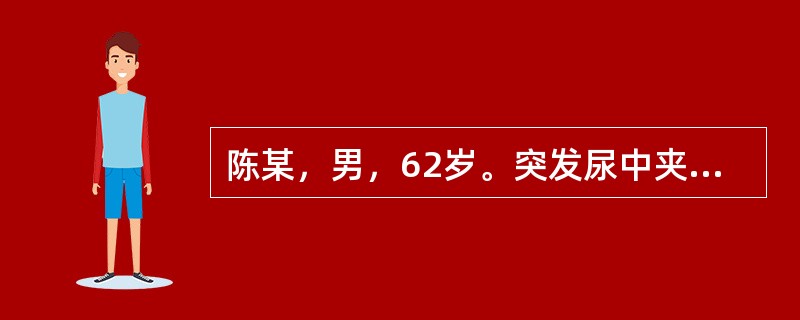 陈某，男，62岁。突发尿中夹砂石，排尿涩痛，排尿时突然中断，尿道窘迫疼痛，少腹拘