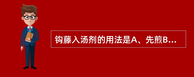 钩藤入汤剂的用法是A、先煎B、后下C、包煎D、与诸药共煎E、另煎