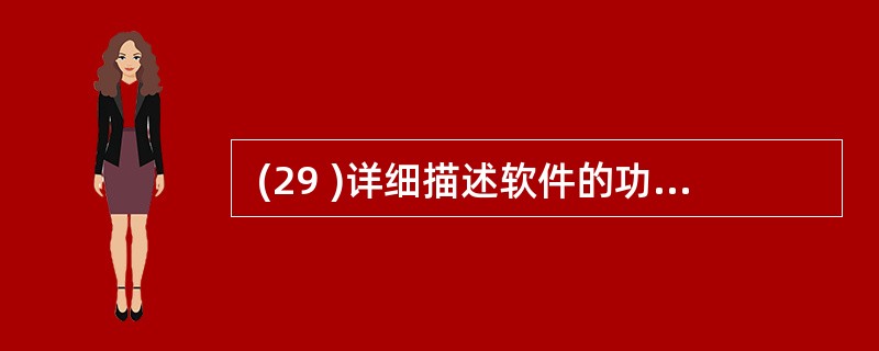  (29 )详细描述软件的功能、性能和用户界面,以使用户了解如何使用软件。 (